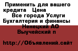 Применить для вашего кредита › Цена ­ 900 000 000 - Все города Услуги » Бухгалтерия и финансы   . Ненецкий АО,Выучейский п.